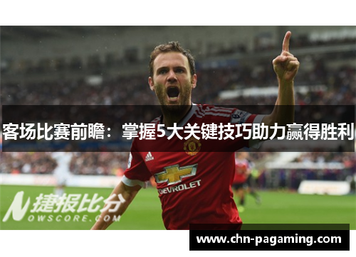 客场比赛前瞻：掌握5大关键技巧助力赢得胜利