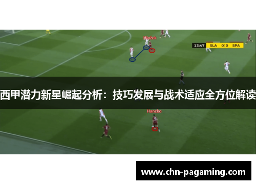 西甲潜力新星崛起分析：技巧发展与战术适应全方位解读