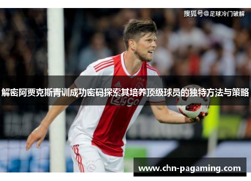 解密阿贾克斯青训成功密码探索其培养顶级球员的独特方法与策略