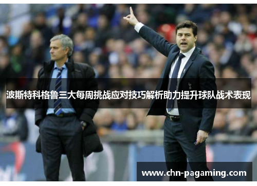 波斯特科格鲁三大每周挑战应对技巧解析助力提升球队战术表现