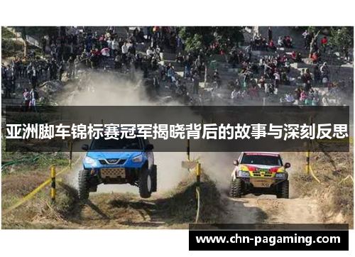 亚洲脚车锦标赛冠军揭晓背后的故事与深刻反思