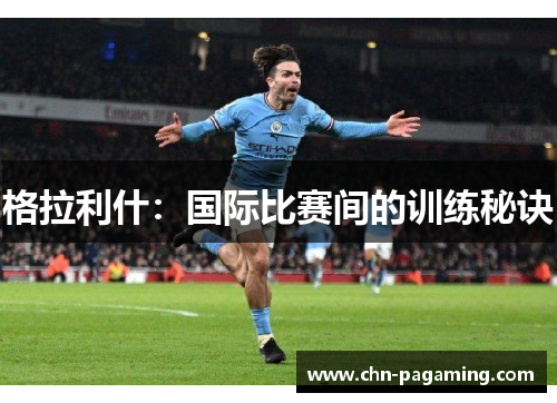 格拉利什：国际比赛间的训练秘诀