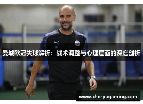 曼城欧冠失球解析：战术调整与心理层面的深度剖析