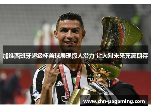 加维西班牙超级杯首球展现惊人潜力 让人对未来充满期待