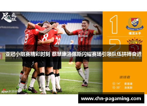 亚冠小组赛精彩时刻 蔡慧康洛佩斯闪耀赛场引领队伍拼搏奋进