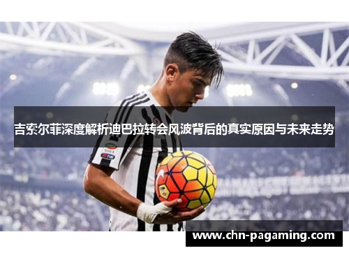 吉索尔菲深度解析迪巴拉转会风波背后的真实原因与未来走势