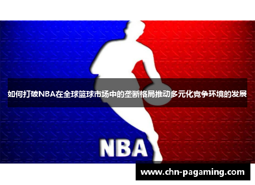 如何打破NBA在全球篮球市场中的垄断格局推动多元化竞争环境的发展