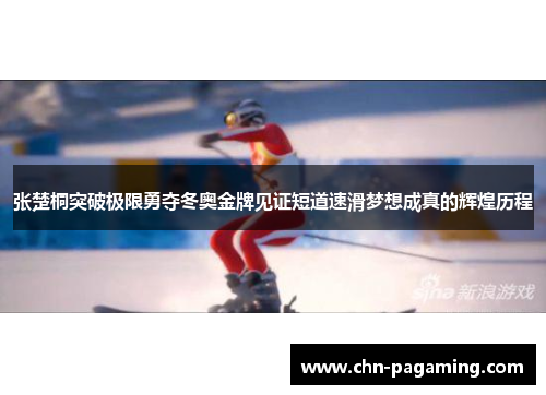 张楚桐突破极限勇夺冬奥金牌见证短道速滑梦想成真的辉煌历程
