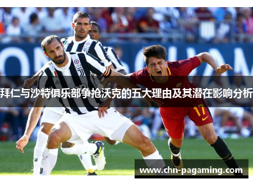 拜仁与沙特俱乐部争抢沃克的五大理由及其潜在影响分析