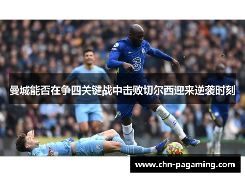 曼城能否在争四关键战中击败切尔西迎来逆袭时刻