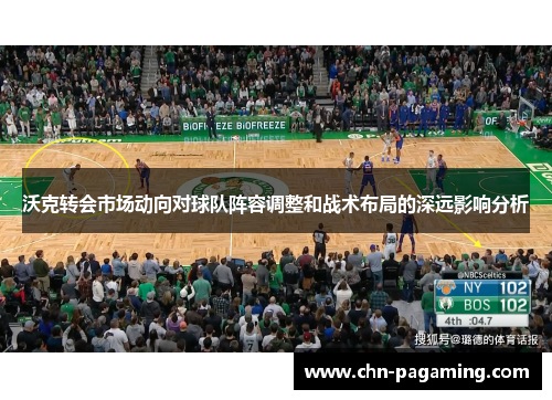 沃克转会市场动向对球队阵容调整和战术布局的深远影响分析