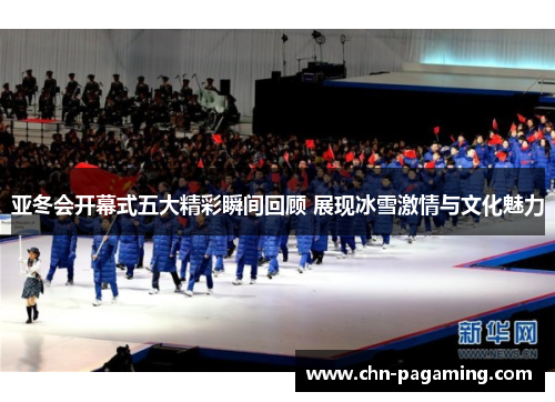 亚冬会开幕式五大精彩瞬间回顾 展现冰雪激情与文化魅力