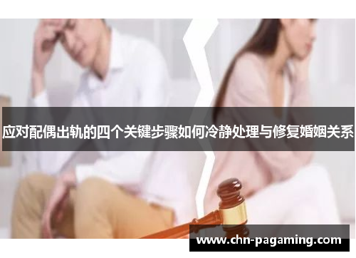 应对配偶出轨的四个关键步骤如何冷静处理与修复婚姻关系