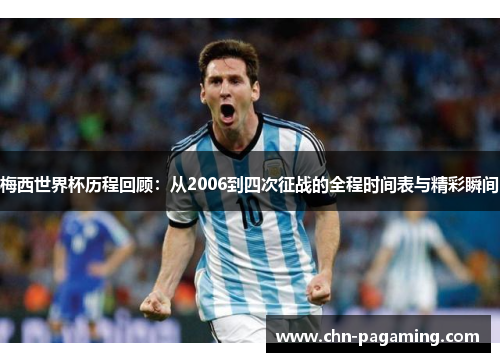 梅西世界杯历程回顾：从2006到四次征战的全程时间表与精彩瞬间