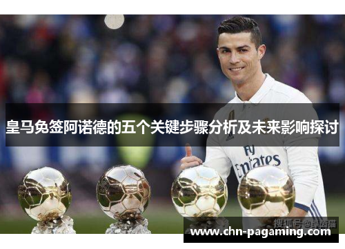 皇马免签阿诺德的五个关键步骤分析及未来影响探讨 皇马免签阿诺德的五个关键步骤分析及未来影响探讨