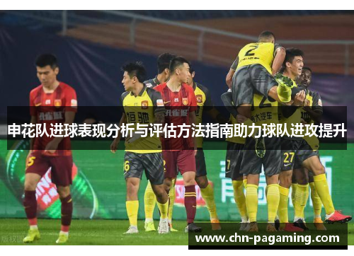 申花队进球表现分析与评估方法指南助力球队进攻提升 申花队进球表现分析与评估方法指南助力球队进攻提升