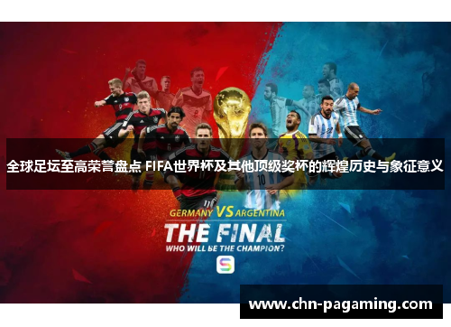 全球足坛至高荣誉盘点 FIFA世界杯及其他顶级奖杯的辉煌历史与象征意义