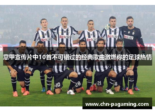 意甲宣传片中10首不可错过的经典歌曲激燃你的足球热情
