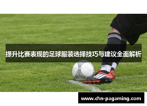 提升比赛表现的足球服装选择技巧与建议全面解析
