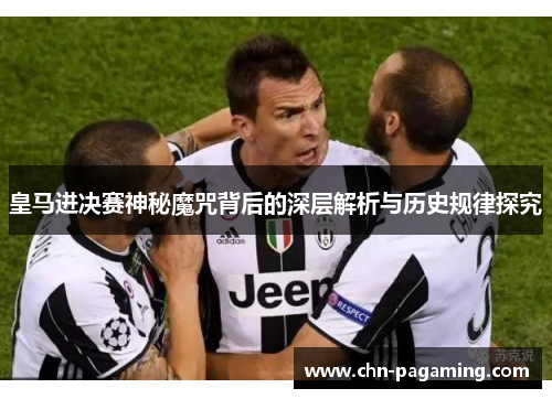 皇马进决赛神秘魔咒背后的深层解析与历史规律探究