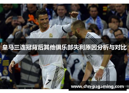 皇马三连冠背后其他俱乐部失利原因分析与对比