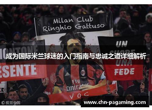 成为国际米兰球迷的入门指南与忠诚之道详细解析