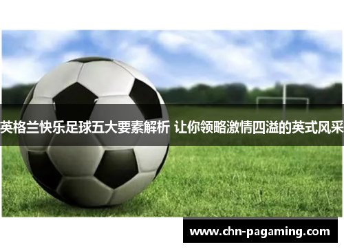 英格兰快乐足球五大要素解析 让你领略激情四溢的英式风采
