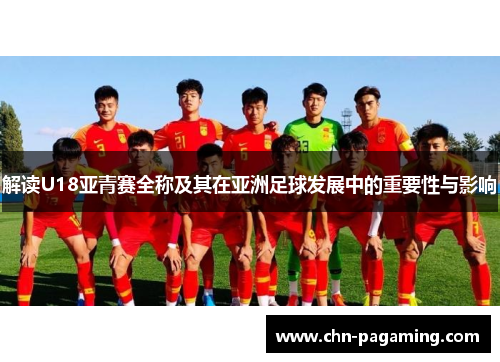 解读U18亚青赛全称及其在亚洲足球发展中的重要性与影响
