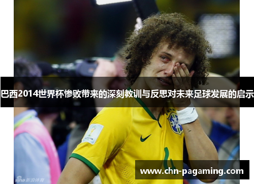 巴西2014世界杯惨败带来的深刻教训与反思对未来足球发展的启示