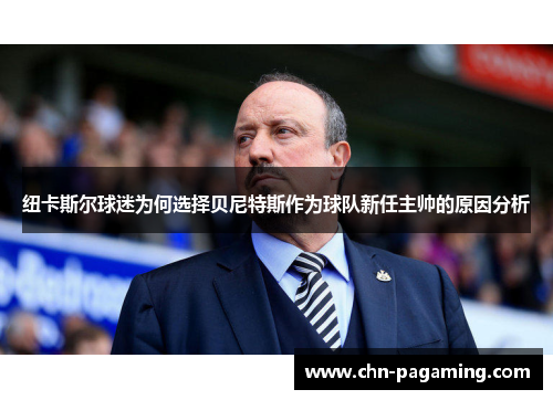 纽卡斯尔球迷为何选择贝尼特斯作为球队新任主帅的原因分析