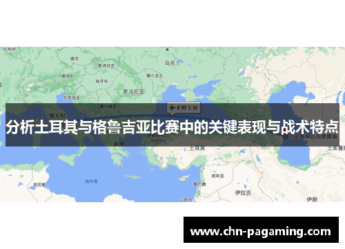 分析土耳其与格鲁吉亚比赛中的关键表现与战术特点
