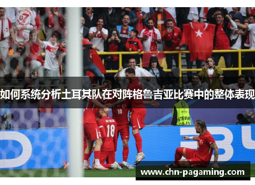 如何系统分析土耳其队在对阵格鲁吉亚比赛中的整体表现