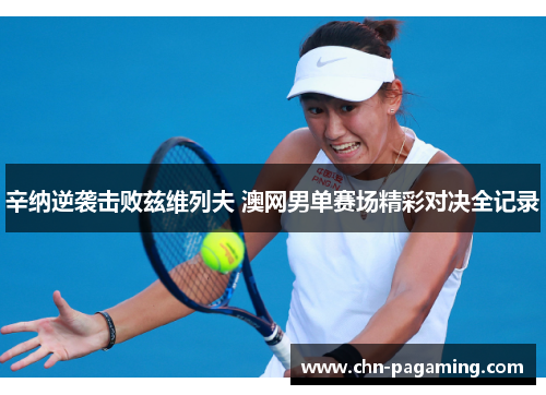 辛纳逆袭击败兹维列夫 澳网男单赛场精彩对决全记录