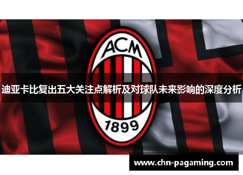 迪亚卡比复出五大关注点解析及对球队未来影响的深度分析