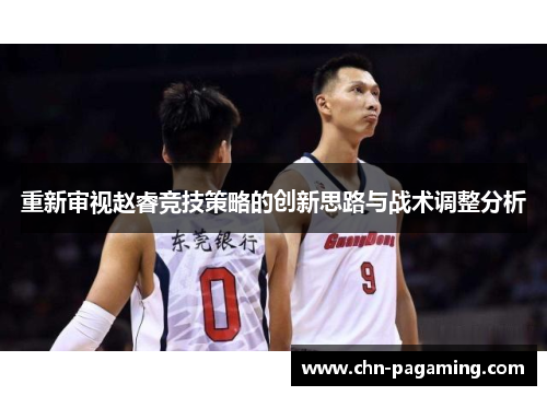 重新审视赵睿竞技策略的创新思路与战术调整分析