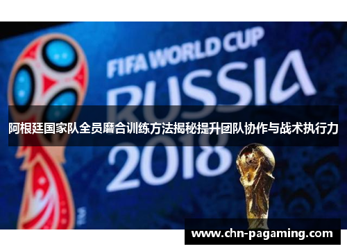 阿根廷国家队全员磨合训练方法揭秘提升团队协作与战术执行力
