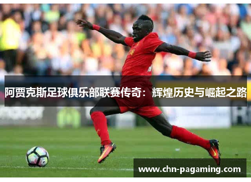 阿贾克斯足球俱乐部联赛传奇：辉煌历史与崛起之路