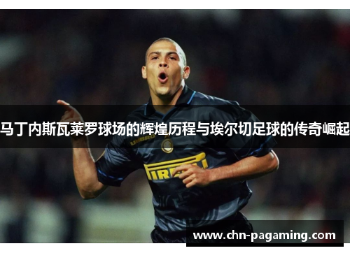 马丁内斯瓦莱罗球场的辉煌历程与埃尔切足球的传奇崛起