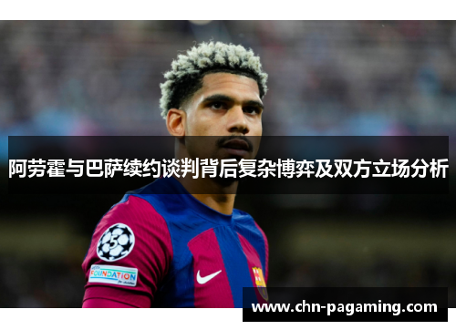 阿劳霍与巴萨续约谈判背后复杂博弈及双方立场分析
