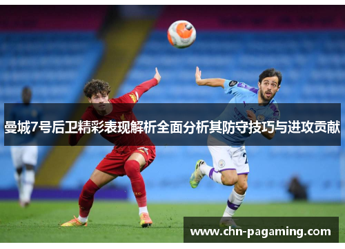 曼城7号后卫精彩表现解析全面分析其防守技巧与进攻贡献