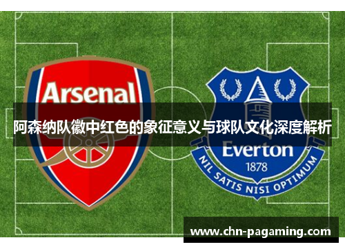 阿森纳队徽中红色的象征意义与球队文化深度解析