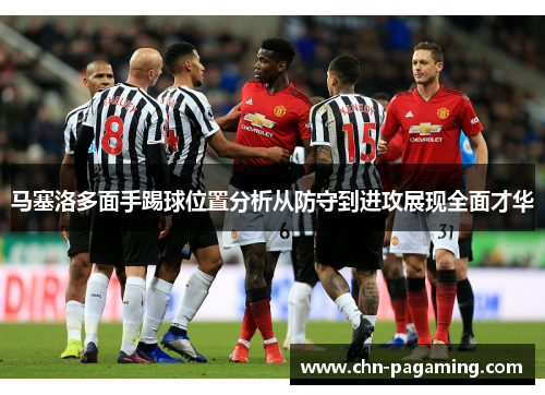 马塞洛多面手踢球位置分析从防守到进攻展现全面才华