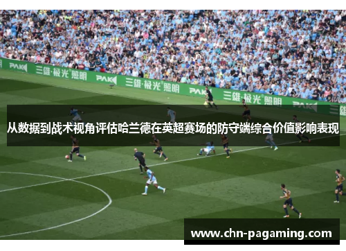 从数据到战术视角评估哈兰德在英超赛场的防守端综合价值影响表现