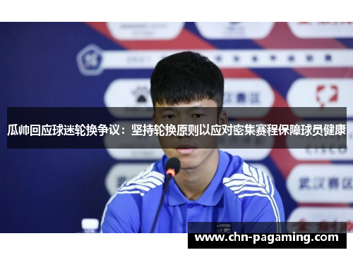 瓜帅回应球迷轮换争议：坚持轮换原则以应对密集赛程保障球员健康