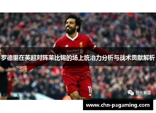 罗德里在英超对阵莱比锡的场上统治力分析与战术贡献解析