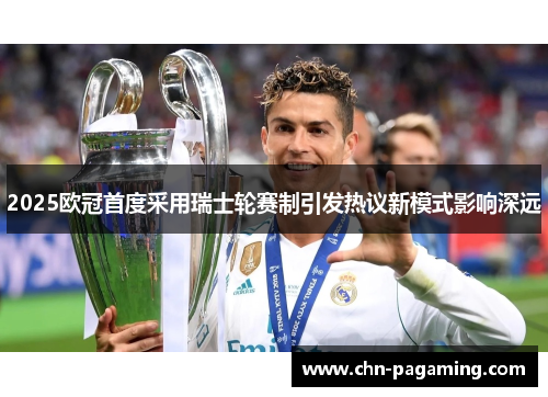 2025欧冠首度采用瑞士轮赛制引发热议新模式影响深远