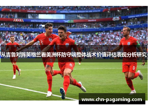 从吉鲁对阵英格兰看美洲杯防守端整体战术价值评估表现分析研究