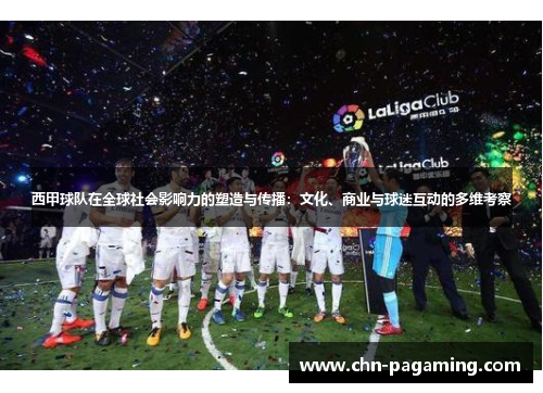 西甲球队在全球社会影响力的塑造与传播：文化、商业与球迷互动的多维考察