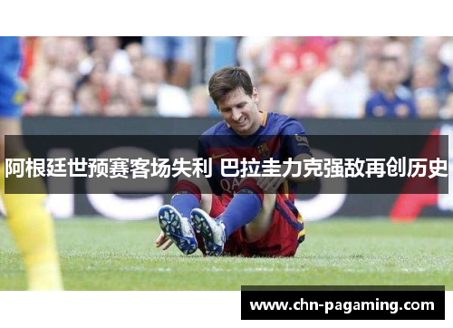 阿根廷世预赛客场失利 巴拉圭力克强敌再创历史